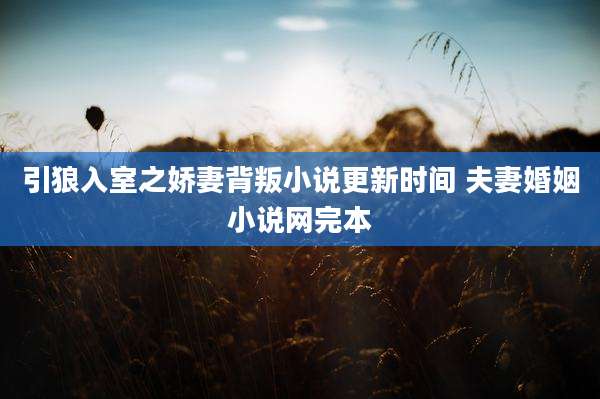引狼入室之娇妻背叛小说更新时间 夫妻婚姻小说网完本