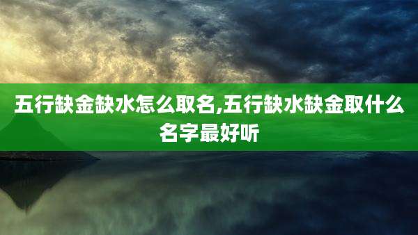 五行缺金缺水怎么取名,五行缺水缺金取什么名字最好听