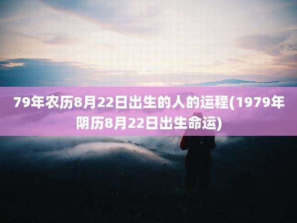 79年农历8月22日出生的人的运程(1979年阴历8月22日出生命运)