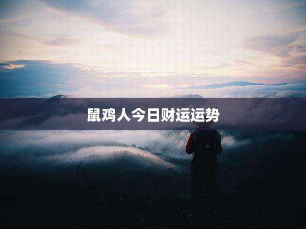鼠鸡人今日财运运势