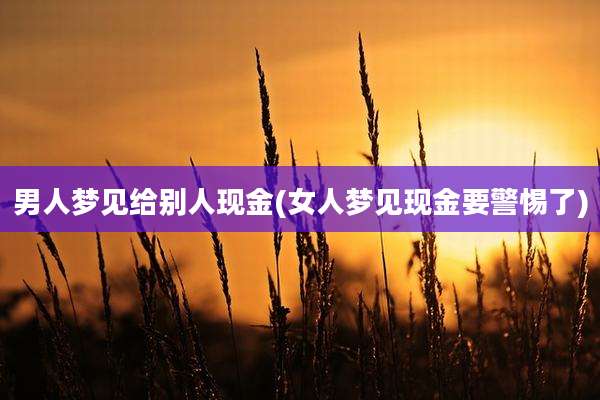男人梦见给别人现金(女人梦见现金要警惕了)