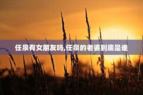任泉有女朋友吗,任泉的老婆到底是谁