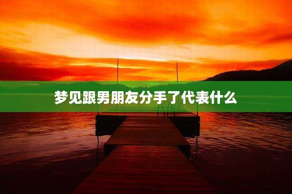 梦见跟男朋友分手了代表什么
