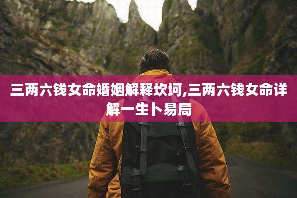 三两六钱女命婚姻解释坎坷,三两六钱女命详解一生卜易局