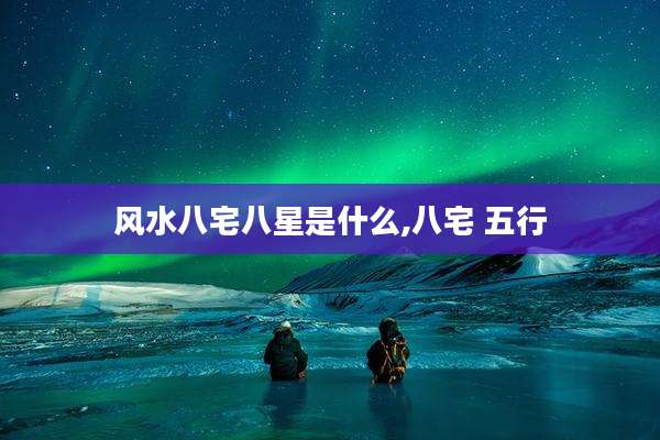 风水八宅八星是什么,八宅 五行
