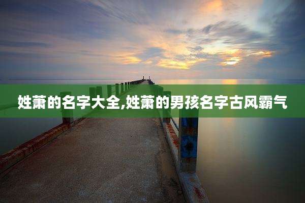 姓萧的名字大全,姓萧的男孩名字古风霸气