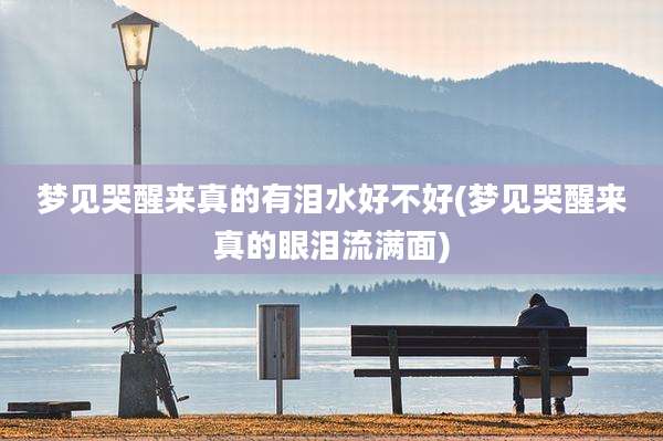 梦见哭醒来真的有泪水好不好(梦见哭醒来真的眼泪流满面)