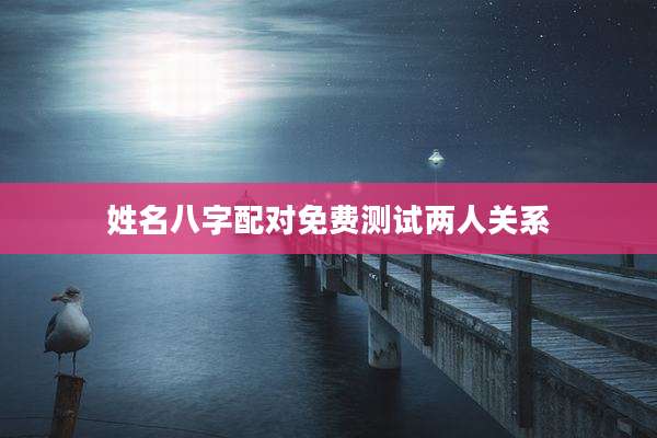 姓名八字配对免费测试两人关系