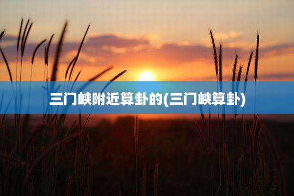 三门峡附近算卦的(三门峡算卦)