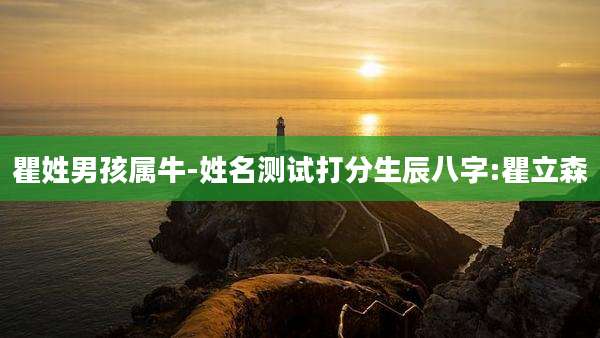 瞿姓男孩属牛-姓名测试打分生辰八字:瞿立森