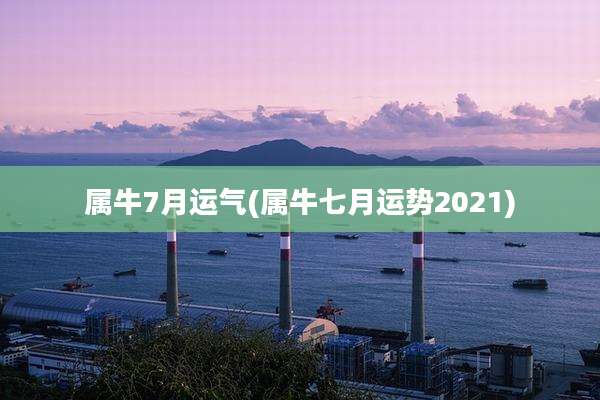 属牛7月运气(属牛七月运势2021)