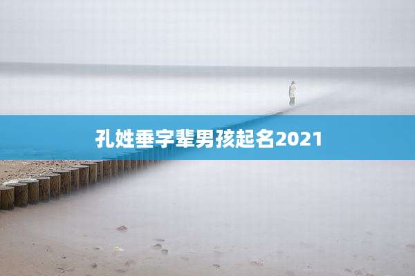 孔姓垂字辈男孩起名2021