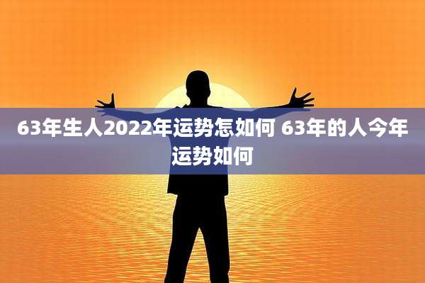 63年生人2022年运势怎如何 63年的人今年运势如何