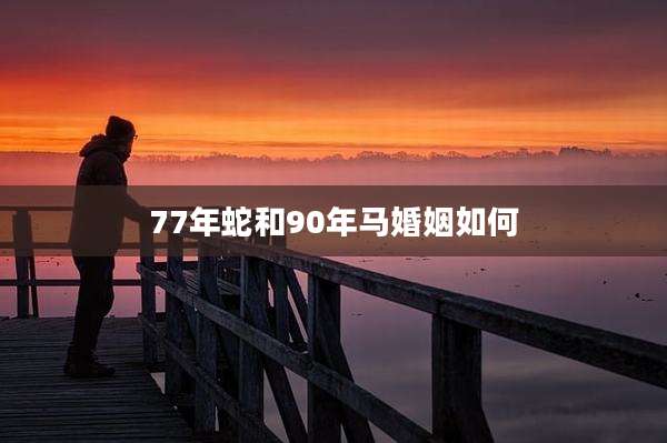 77年蛇和90年马婚姻如何