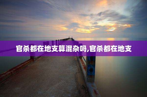 官杀都在地支算混杂吗,官杀都在地支