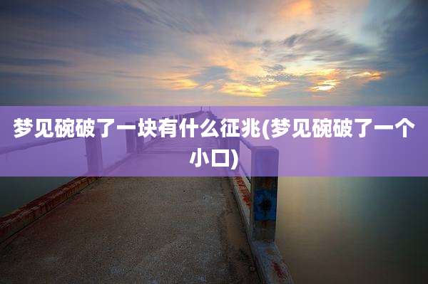梦见碗破了一块有什么征兆(梦见碗破了一个小口)