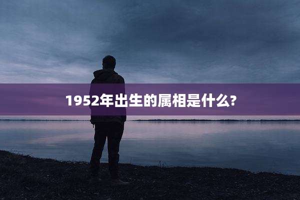 1952年出生的属相是什么?