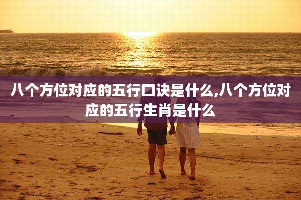 八个方位对应的五行口诀是什么,八个方位对应的五行生肖是什么