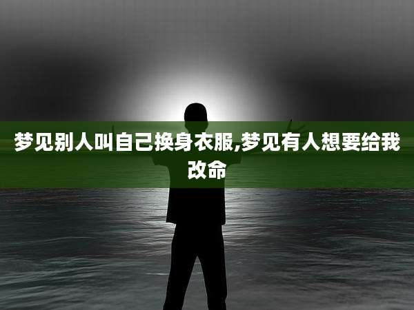 梦见别人叫自己换身衣服,梦见有人想要给我改命