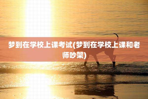 梦到在学校上课考试(梦到在学校上课和老师吵架)