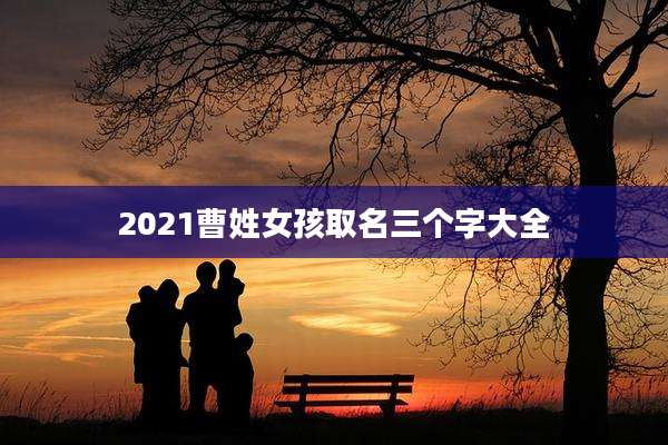 2021曹姓女孩取名三个字大全