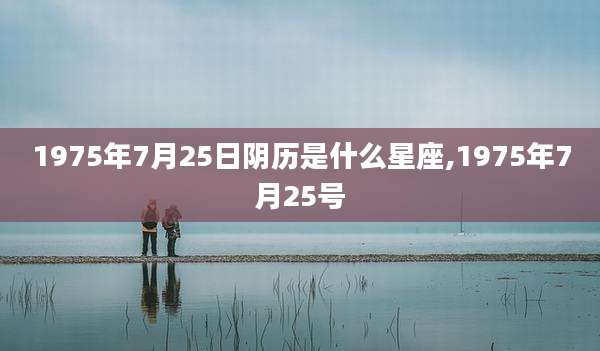 1975年7月25日阴历是什么星座,1975年7月25号
