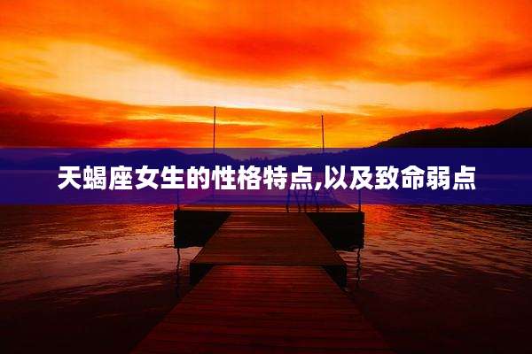 天蝎座女生的性格特点,以及致命弱点