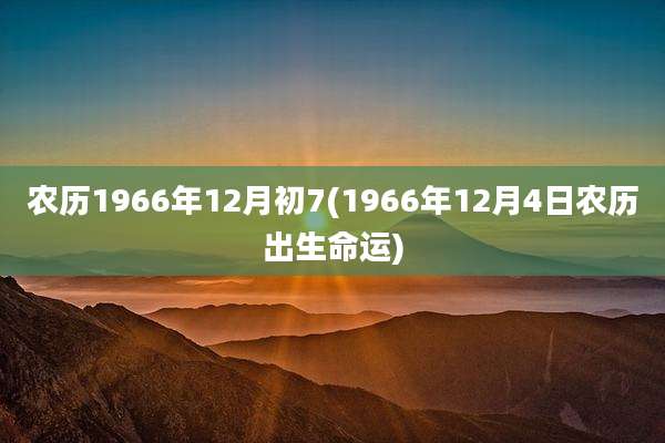 农历1966年12月初7(1966年12月4日农历出生命运)