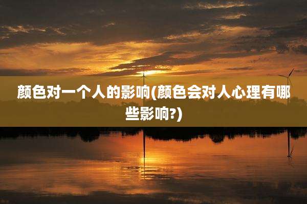 颜色对一个人的影响(颜色会对人心理有哪些影响?)