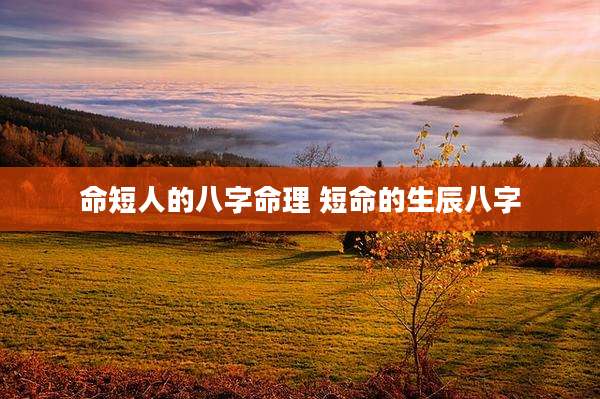 命短人的八字命理 短命的生辰八字