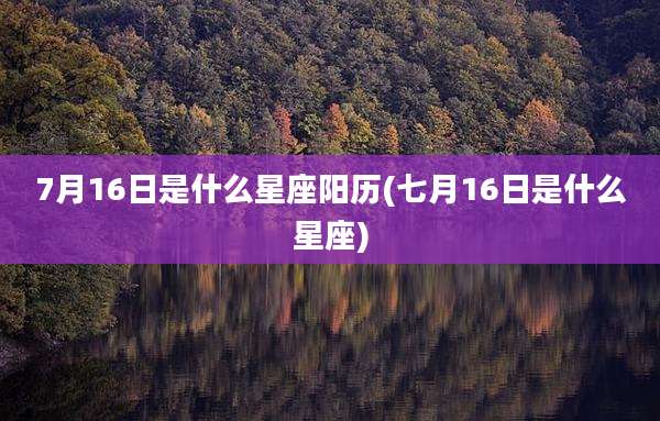 7月16日是什么星座阳历(七月16日是什么星座)