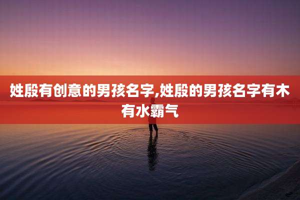 姓殷有创意的男孩名字,姓殷的男孩名字有木有水霸气