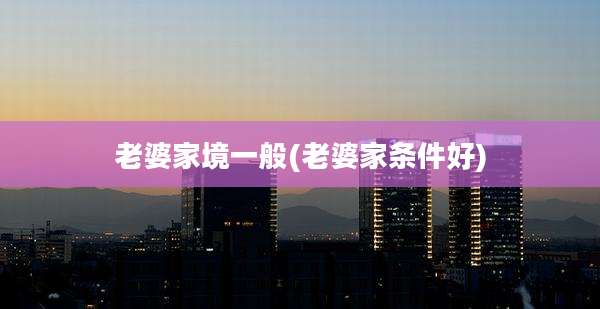 老婆家境一般(老婆家条件好)