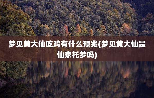 梦见黄大仙吃鸡有什么预兆(梦见黄大仙是仙家托梦吗)