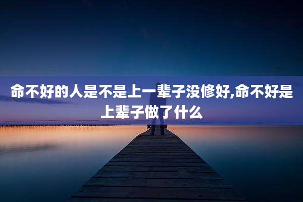 命不好的人是不是上一辈子没修好,命不好是上辈子做了什么