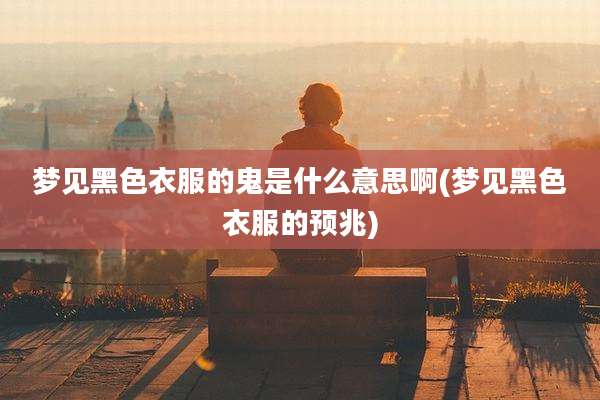 梦见黑色衣服的鬼是什么意思啊(梦见黑色衣服的预兆)