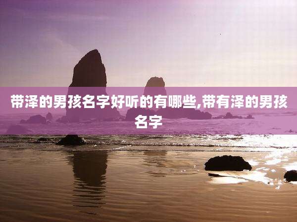 带泽的男孩名字好听的有哪些,带有泽的男孩名字