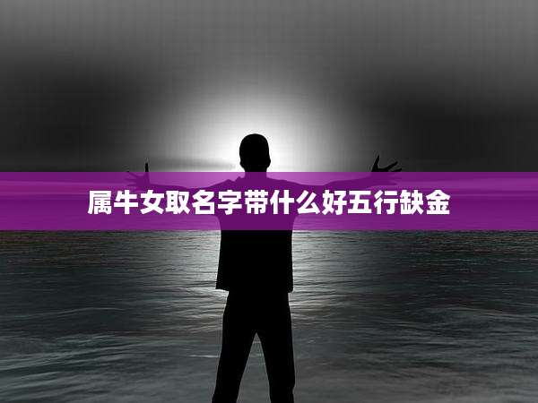 属牛女取名字带什么好五行缺金