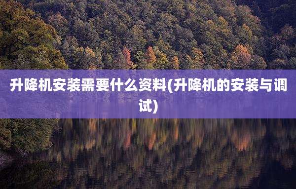 升降机安装需要什么资料(升降机的安装与调试)