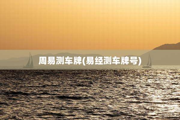 周易测车牌(易经测车牌号)