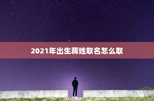2021年出生蒋姓取名怎么取