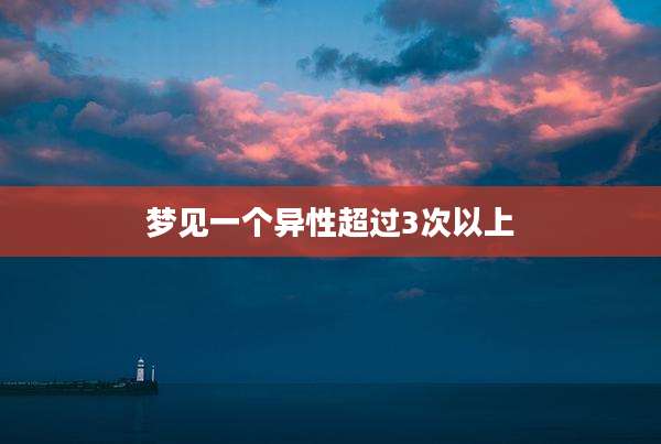 梦见一个异性超过3次以上