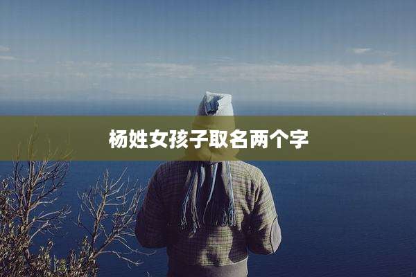 杨姓女孩子取名两个字