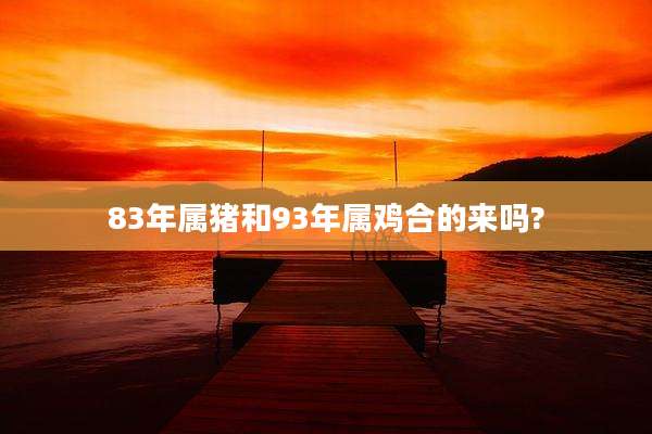 83年属猪和93年属鸡合的来吗?