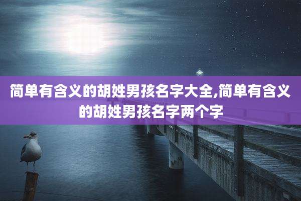 简单有含义的胡姓男孩名字大全,简单有含义的胡姓男孩名字两个字
