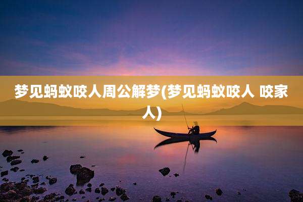 梦见蚂蚁咬人周公解梦(梦见蚂蚁咬人 咬家人)