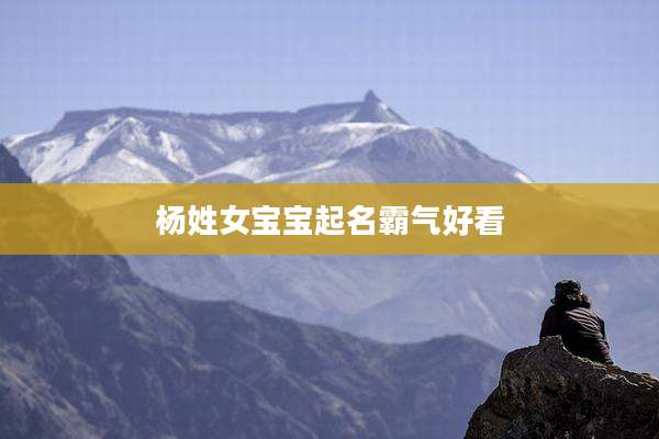 杨姓女宝宝起名霸气好看