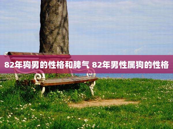 82年狗男的性格和脾气 82年男性属狗的性格