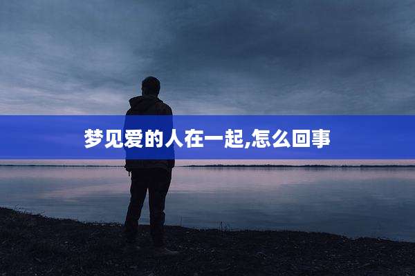 梦见爱的人在一起,怎么回事
