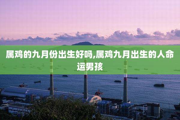 属鸡的九月份出生好吗,属鸡九月出生的人命运男孩